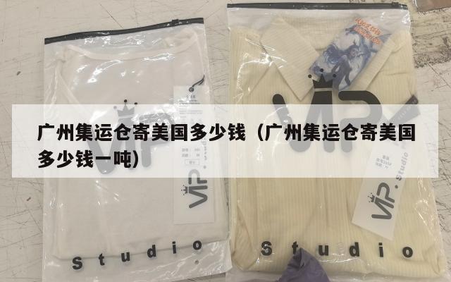 广州集运仓寄美国多少钱(广州集运仓寄美国多少钱一吨)
