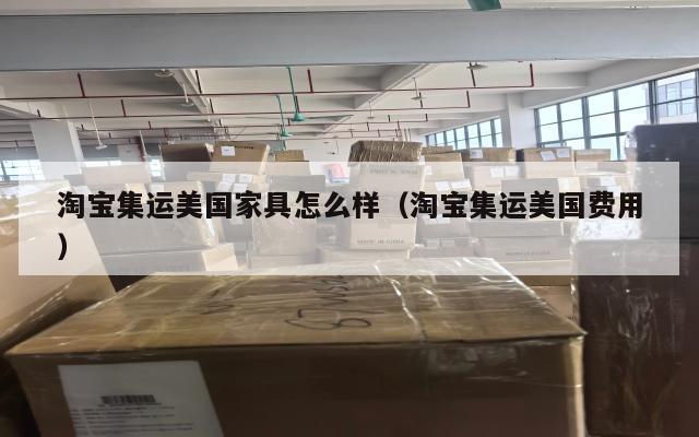 淘宝集运美国家具怎么样(淘宝集运美国费用)