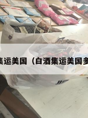 白酒集运美国(白酒集运美国多少钱)