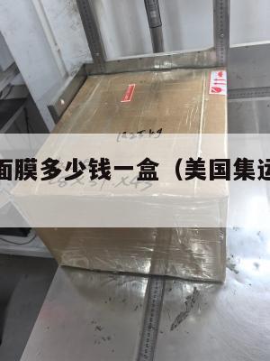 美国集运面膜多少钱一盒(美国集运仓怎么收费)