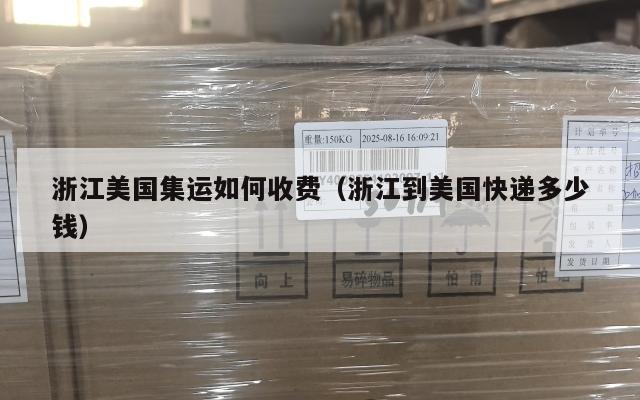 浙江美国集运如何收费(浙江到美国快递多少钱)