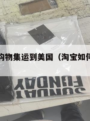 想从淘宝购物集运到美国(淘宝如何集运到美国)