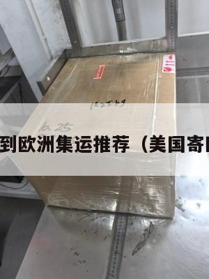 美国到欧洲集运推荐(美国寄欧洲)