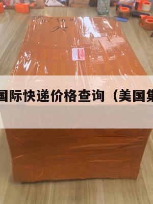 美国集运国际快递价格查询(美国集运仓地址在哪里)