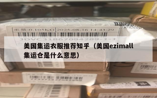 美国集运衣服推荐知乎(美国ezimall集运仓是什么意思)