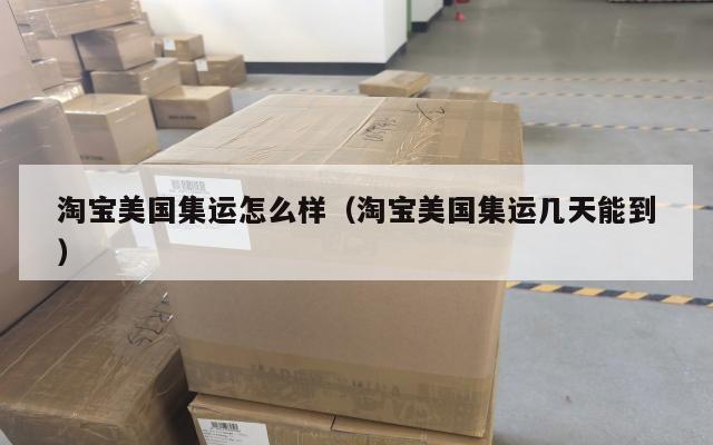 淘宝美国集运怎么样(淘宝美国集运几天能到)