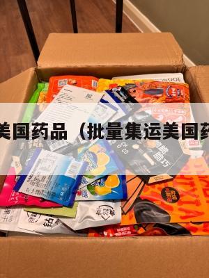 批量集运美国药品(批量集运美国药品违法吗)