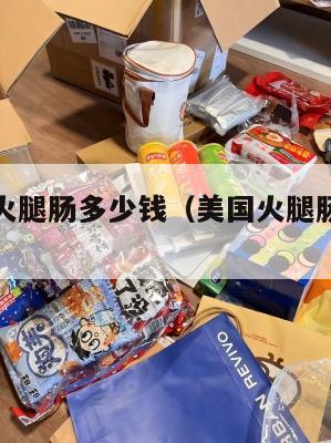 美国集运火腿肠多少钱（美国火腿肠是什么做的）