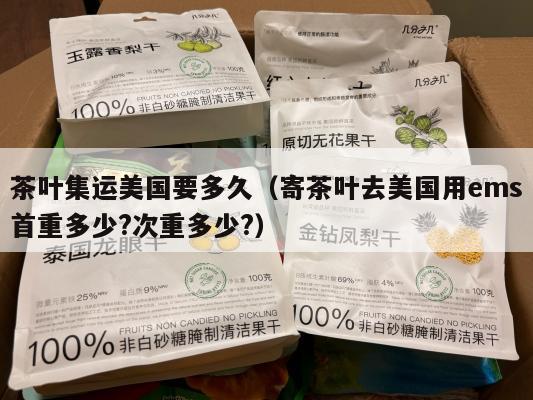 茶叶集运美国要多久（寄茶叶去美国用ems首重多少?次重多少?）