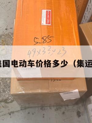 集运美国电动车价格多少（集运 美国）