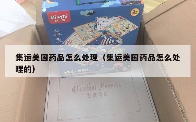 集运美国药品怎么处理（集运美国药品怎么处理的）