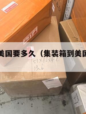 集运进货美国要多久(集装箱到美国海运要多久)