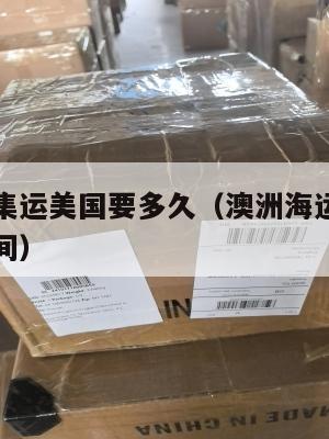 澳洲海运集运美国要多久（澳洲海运集运美国要多久时间）