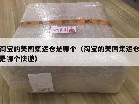 淘宝的美国集运仓是哪个（淘宝的美国集运仓是哪个快递）