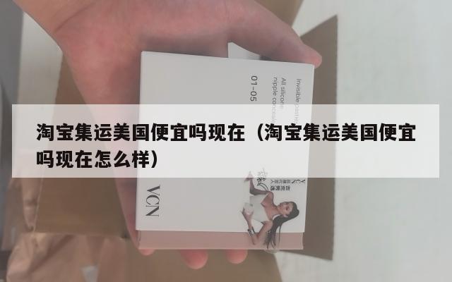 淘宝集运美国便宜吗现在（淘宝集运美国便宜吗现在怎么样）