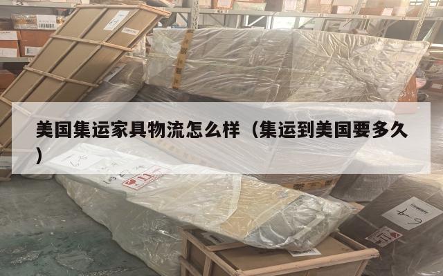 美国集运家具物流怎么样(集运到美国要多久)