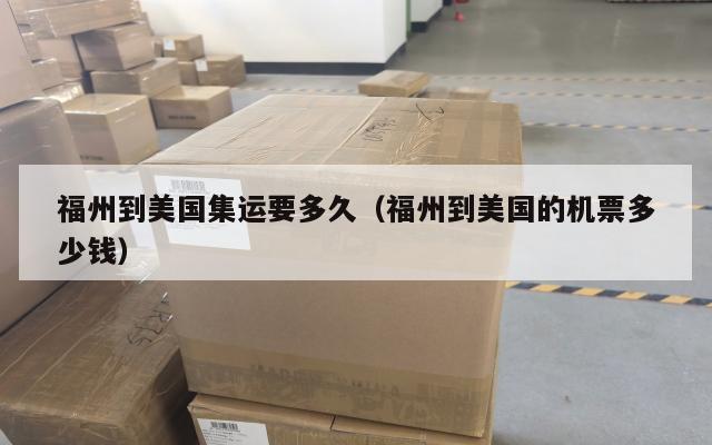 福州到美国集运要多久(福州到美国的机票多少钱)