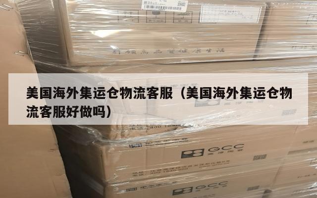 美国海外集运仓物流客服（美国海外集运仓物流客服好做吗）