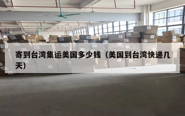 寄到台湾集运美国多少钱（美国到台湾快递几天）