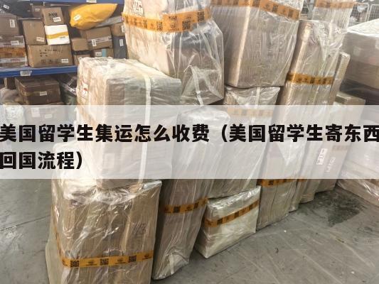 美国留学生集运怎么收费（美国留学生寄东西回国流程）