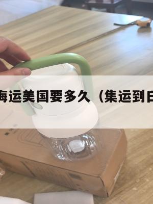 集运日本海运美国要多久（集运到日本要多久）