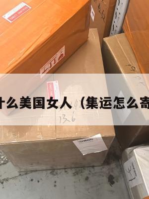 集运买什么美国女人（集运怎么寄到美国）