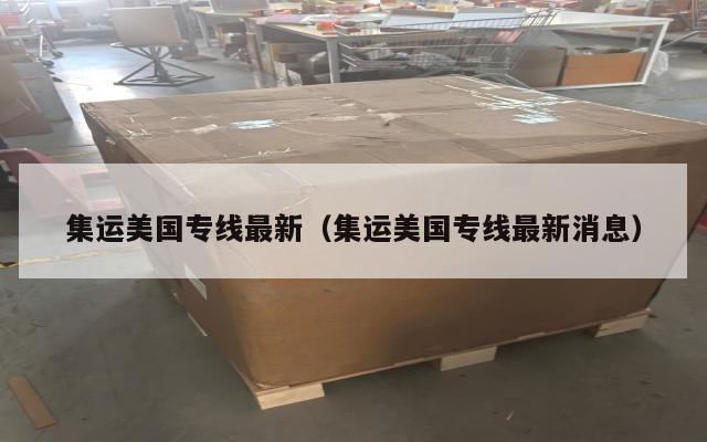 集运美国专线最新（集运美国专线最新消息）