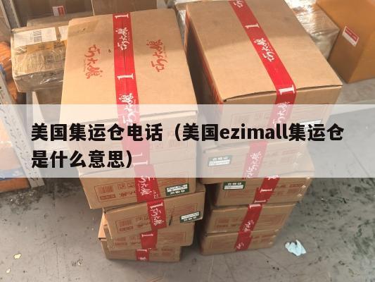 美国集运仓电话(美国ezimall集运仓是什么意思)