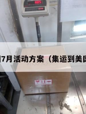 集运美国7月活动方案（集运到美国要多久）