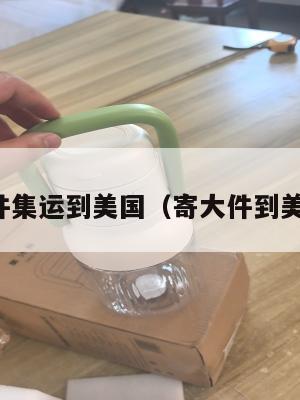 大件集运到美国（寄大件到美国）