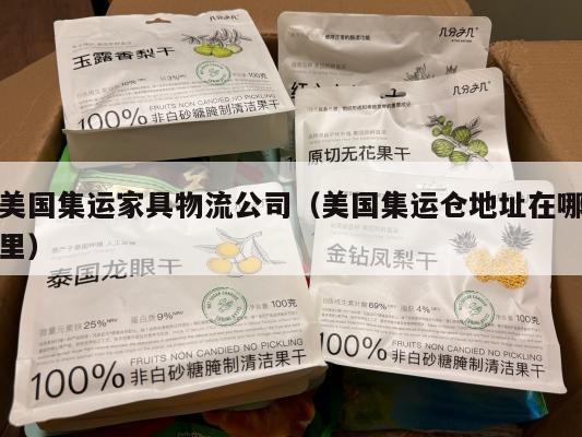 美国集运家具物流公司（美国集运仓地址在哪里）