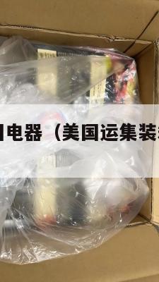 国际集运美国电器（美国运集装箱到中国价格多少）