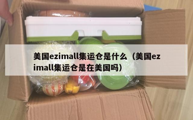 美国ezimall集运仓是什么(美国ezimall集运仓是在美国吗)