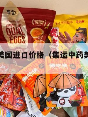 集运中药美国进口价格(集运中药美国进口价格多少)