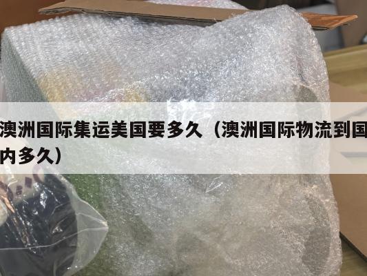 澳洲国际集运美国要多久（澳洲国际物流到国内多久）