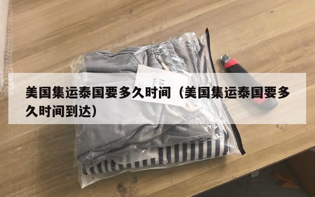 美国集运泰国要多久时间（美国集运泰国要多久时间到达）