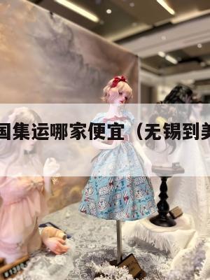 无锡到美国集运哪家便宜(无锡到美国飞机几个小时)