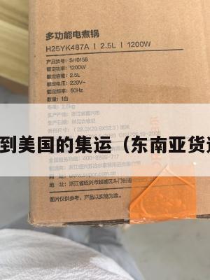 东南亚到美国的集运(东南亚货运专线)