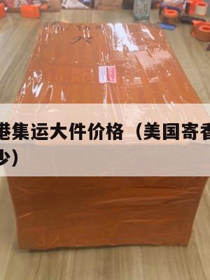美国寄香港集运大件价格(美国寄香港集运大件价格多少)