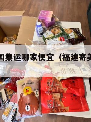 福建到美国集运哪家便宜(福建寄美国运费是多少)