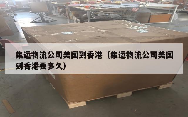 集运物流公司美国到香港(集运物流公司美国到香港要多久)