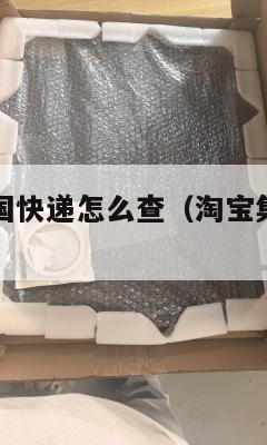 淘宝集运美国快递怎么查（淘宝集运到美国清关要多久）