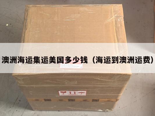 澳洲海运集运美国多少钱（海运到澳洲运费）