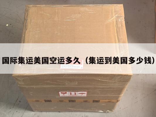 国际集运美国空运多久（集运到美国多少钱）