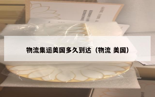 物流集运美国多久到达（物流 美国）