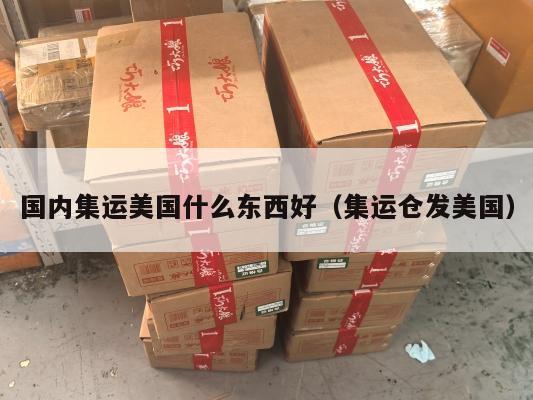 国内集运美国什么东西好（集运仓发美国）