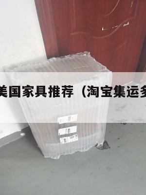 淘宝集运美国家具推荐（淘宝集运多久到美国）