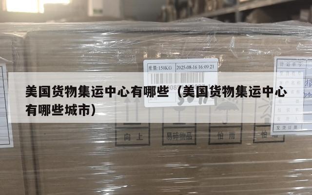 美国货物集运中心有哪些（美国货物集运中心有哪些城市）