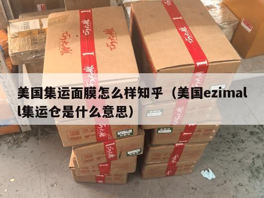 美国集运面膜怎么样知乎（美国ezimall集运仓是什么意思）