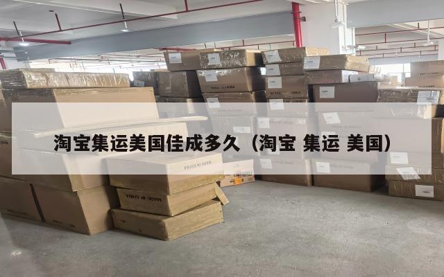 淘宝集运美国佳成多久(淘宝 集运 美国)